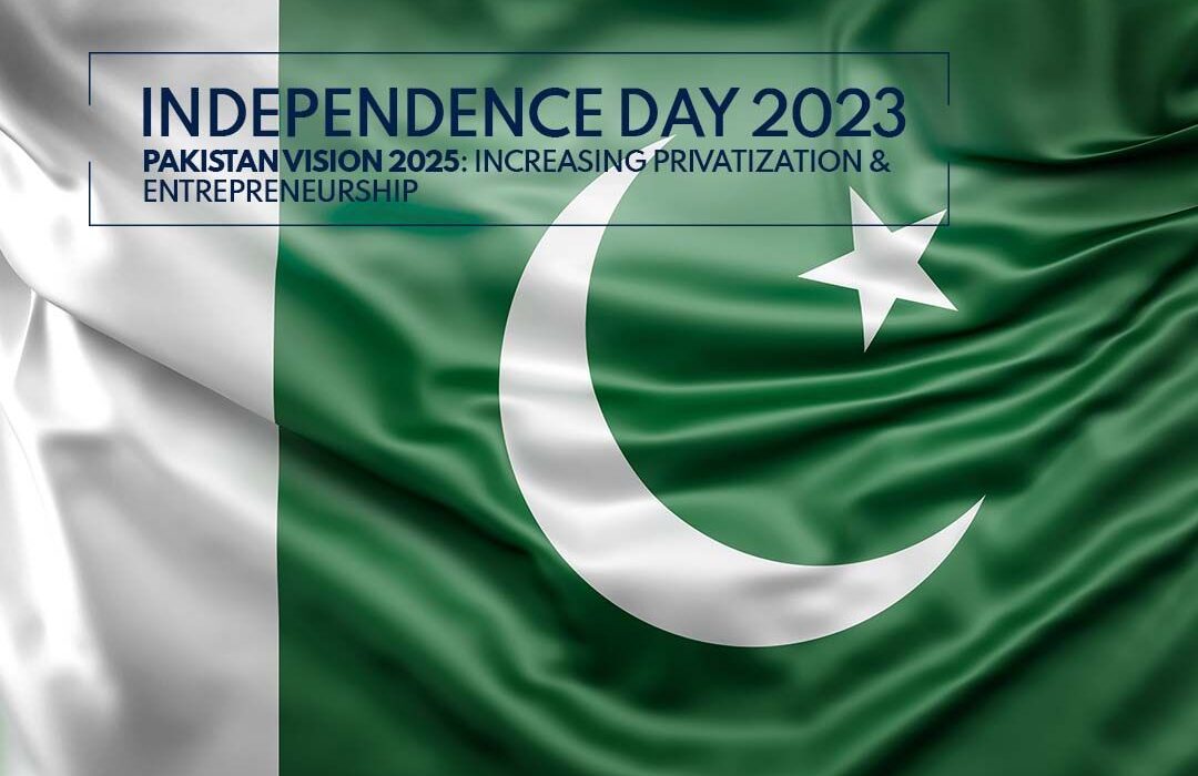 Independence Day 2023 Pakistan Vision 2025: Increasing Privatization & Entrepreneurship.