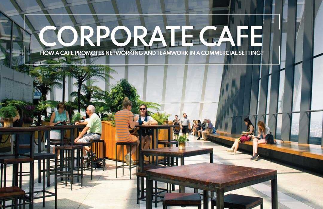 Corporate Cafe- How a Cafe Promotes Networking and Teamwork in a Commercial Setting?