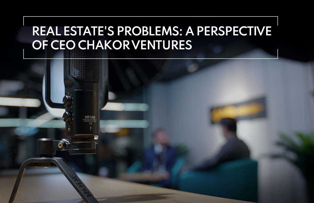 Real Estate's Problems: A Perspective of CEO Chakor Ventures